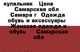 купальник › Цена ­ 2 500 - Самарская обл., Самара г. Одежда, обувь и аксессуары » Женская одежда и обувь   . Самарская обл.